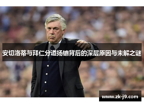 安切洛蒂与拜仁分道扬镳背后的深层原因与未解之谜