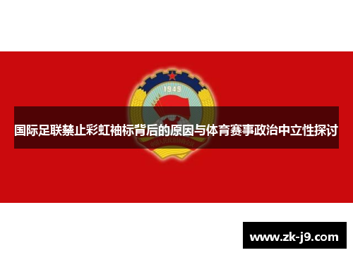 国际足联禁止彩虹袖标背后的原因与体育赛事政治中立性探讨