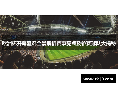 欧洲杯开幕盛况全景解析赛事亮点及参赛球队大揭秘 欧洲杯开幕盛况全景解析赛事亮点及参赛球队大揭秘