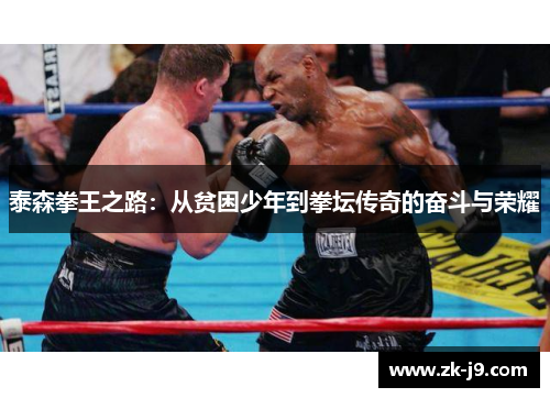 泰森拳王之路:从贫困少年到拳坛传奇的奋斗与荣耀 泰森拳王之路:从贫困少年到拳坛传奇的奋斗与荣耀