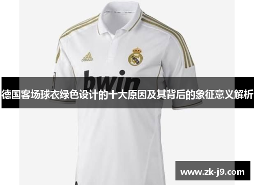 德国客场球衣绿色设计的十大原因及其背后的象征意义解析 德国客场球衣绿色设计的十大原因及其背后的象征意义解析