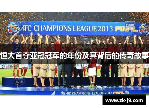 恒大首夺亚冠冠军的年份及其背后的传奇故事