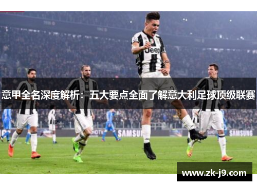 意甲全名深度解析：五大要点全面了解意大利足球顶级联赛