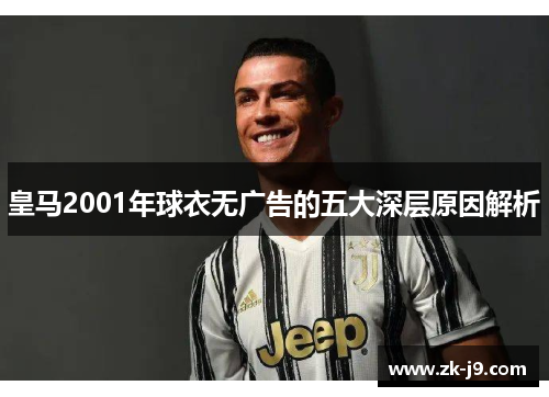 皇马2001年球衣无广告的五大深层原因解析 皇马2001年球衣无广告的五大深层原因解析