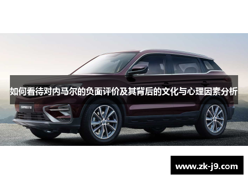 如何看待对内马尔的负面评价及其背后的文化与心理因素分析 如何看待对内马尔的负面评价及其背后的文化与心理因素分析