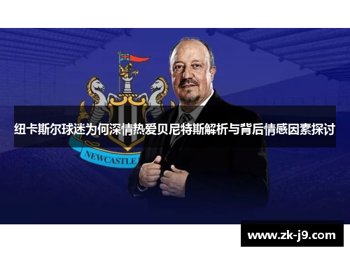 纽卡斯尔球迷为何深情热爱贝尼特斯解析与背后情感因素探讨