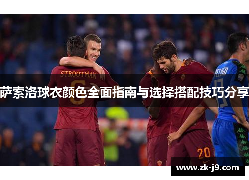 萨索洛球衣颜色全面指南与选择搭配技巧分享 萨索洛球衣颜色全面指南与选择搭配技巧分享