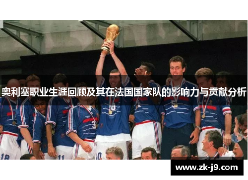 奥利塞职业生涯回顾及其在法国国家队的影响力与贡献分析 奥利塞职业生涯回顾及其在法国国家队的影响力与贡献分析