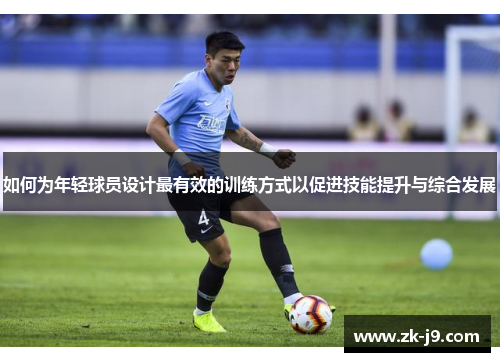 如何为年轻球员设计最有效的训练方式以促进技能提升与综合发展