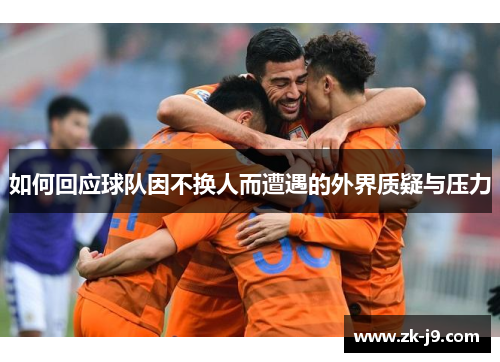 如何回应球队因不换人而遭遇的外界质疑与压力