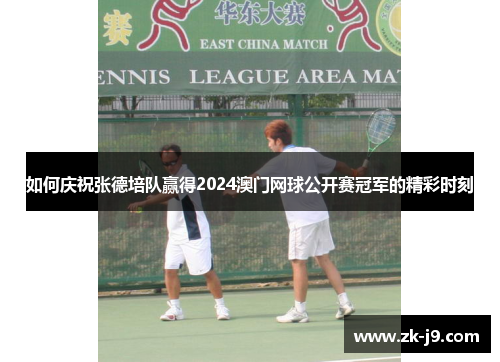 如何庆祝张德培队赢得2024澳门网球公开赛冠军的精彩时刻