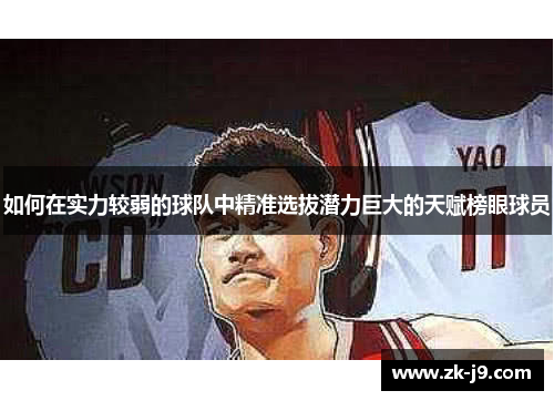 如何在实力较弱的球队中精准选拔潜力巨大的天赋榜眼球员