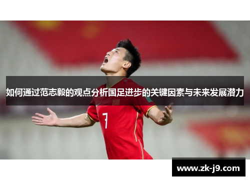 如何通过范志毅的观点分析国足进步的关键因素与未来发展潜力 如何通过范志毅的观点分析国足进步的关键因素与未来发展潜力