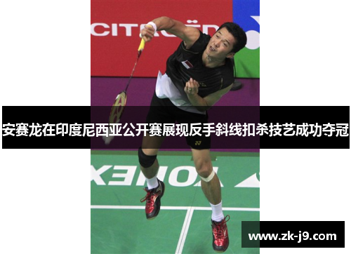 安赛龙在印度尼西亚公开赛展现反手斜线扣杀技艺成功夺冠 安赛龙在印度尼西亚公开赛展现反手斜线扣杀技艺成功夺冠