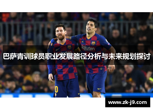 巴萨青训球员职业发展路径分析与未来规划探讨