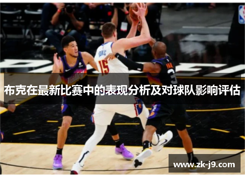 布克在最新比赛中的表现分析及对球队影响评估 布克在最新比赛中的表现分析及对球队影响评估