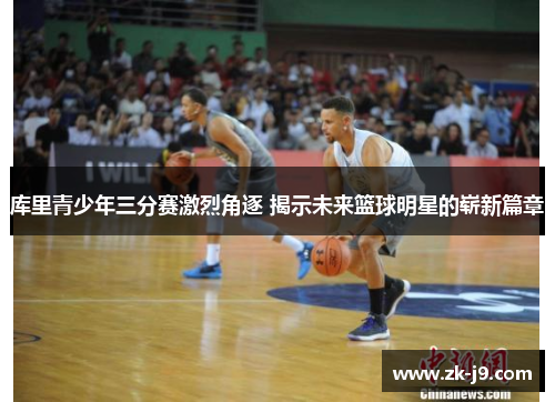 库里青少年三分赛激烈角逐 揭示未来篮球明星的崭新篇章