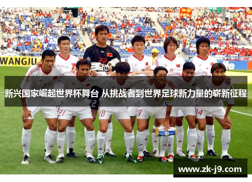 新兴国家崛起世界杯舞台 从挑战者到世界足球新力量的崭新征程 新兴国家崛起世界杯舞台 从挑战者到世界足球新力量的崭新征程