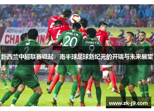 新西兰中超联赛崛起：南半球足球新纪元的开端与未来展望