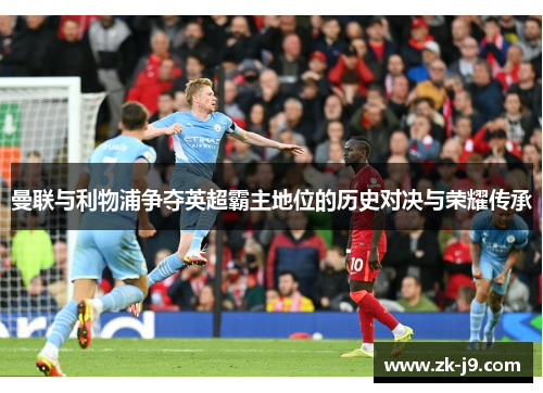 曼联与利物浦争夺英超霸主地位的历史对决与荣耀传承