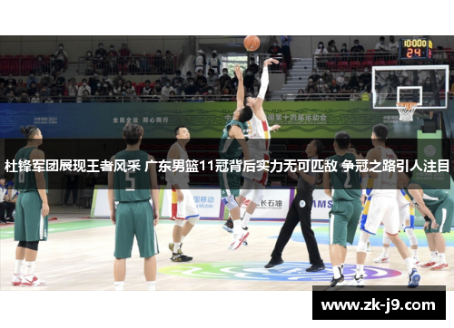 杜锋军团展现王者风采 广东男篮11冠背后实力无可匹敌 争冠之路引人注目 杜锋军团展现王者风采 广东男篮11冠背后实力无可匹敌 争冠之路引人注目