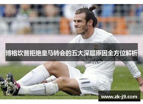 博格坎普拒绝皇马转会的五大深层原因全方位解析