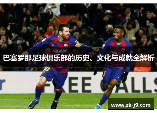 巴塞罗那足球俱乐部的历史、文化与成就全解析