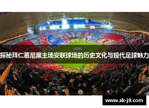 探秘拜仁慕尼黑主场安联球场的历史文化与现代足球魅力