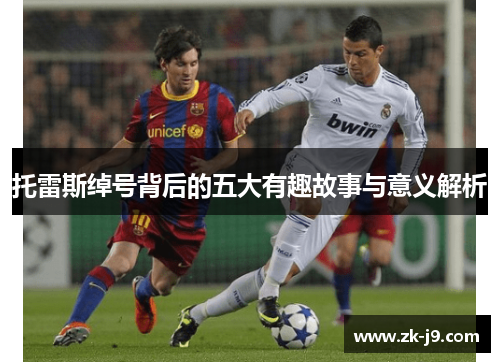 托雷斯绰号背后的五大有趣故事与意义解析 托雷斯绰号背后的五大有趣故事与意义解析