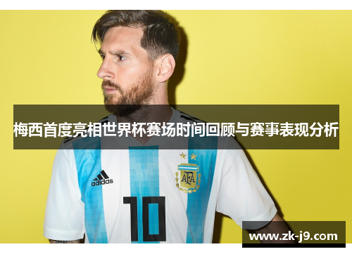 梅西首度亮相世界杯赛场时间回顾与赛事表现分析 梅西首度亮相世界杯赛场时间回顾与赛事表现分析