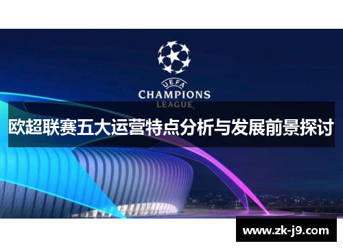 欧超联赛五大运营特点分析与发展前景探讨 欧超联赛五大运营特点分析与发展前景探讨