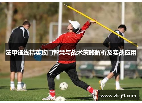 法甲锋线精英攻门智慧与战术策略解析及实战应用