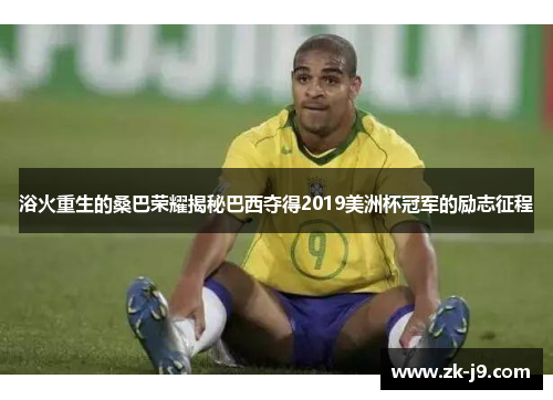 浴火重生的桑巴荣耀揭秘巴西夺得2019美洲杯冠军的励志征程 浴火重生的桑巴荣耀揭秘巴西夺得2019美洲杯冠军的励志征程