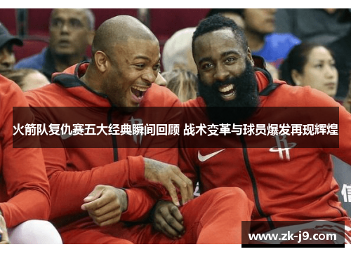 火箭队复仇赛五大经典瞬间回顾 战术变革与球员爆发再现辉煌 火箭队复仇赛五大经典瞬间回顾 战术变革与球员爆发再现辉煌