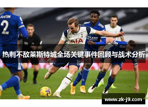 热刺不敌莱斯特城全场关键事件回顾与战术分析 热刺不敌莱斯特城全场关键事件回顾与战术分析