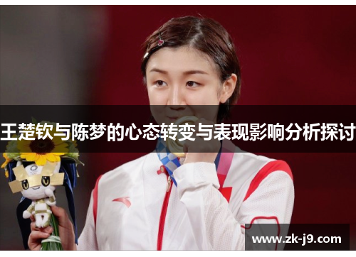 王楚钦与陈梦的心态转变与表现影响分析探讨 王楚钦与陈梦的心态转变与表现影响分析探讨