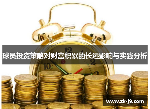 球员投资策略对财富积累的长远影响与实践分析 球员投资策略对财富积累的长远影响与实践分析
