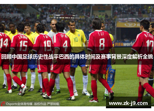 回顾中国足球历史性战平巴西的具体时间及赛事背景深度解析全貌 回顾中国足球历史性战平巴西的具体时间及赛事背景深度解析全貌