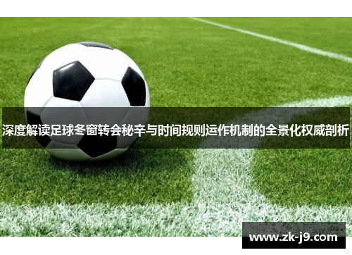 深度解读足球冬窗转会秘辛与时间规则运作机制的全景化权威剖析