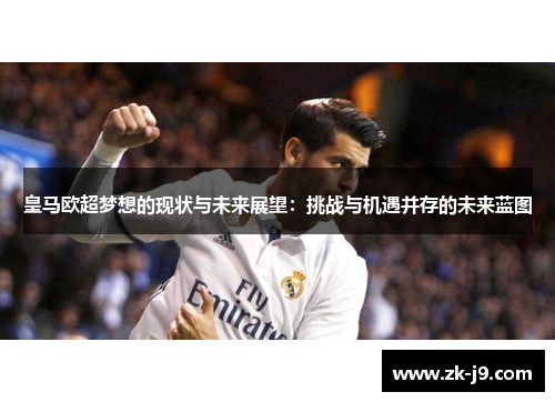 皇马欧超梦想的现状与未来展望:挑战与机遇并存的未来蓝图 皇马欧超梦想的现状与未来展望:挑战与机遇并存的未来蓝图