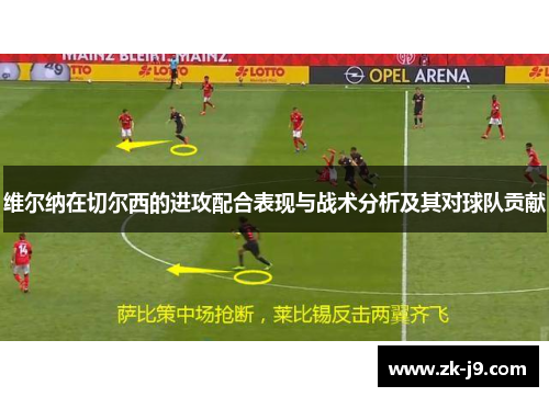 维尔纳在切尔西的进攻配合表现与战术分析及其对球队贡献 维尔纳在切尔西的进攻配合表现与战术分析及其对球队贡献