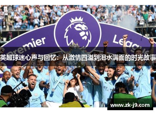 英超球迷心声与回忆：从激情四溢到泪水满面的时光故事
