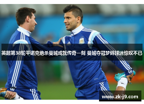 英超第38轮平诺克绝杀曼城成就传奇一刻 曼城夺冠梦碎球迷惊叹不已