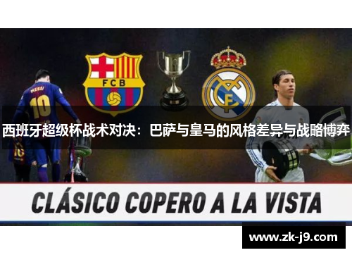 西班牙超级杯战术对决:巴萨与皇马的风格差异与战略博弈 西班牙超级杯战术对决:巴萨与皇马的风格差异与战略博弈