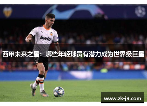 西甲未来之星:哪些年轻球员有潜力成为世界级巨星 西甲未来之星:哪些年轻球员有潜力成为世界级巨星