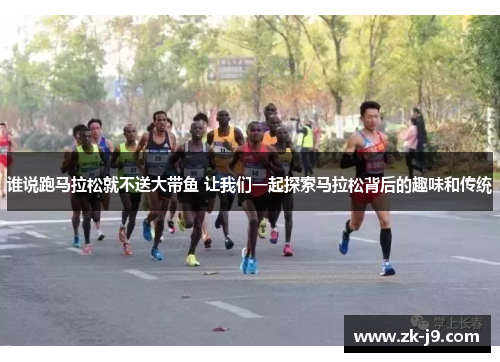谁说跑马拉松就不送大带鱼 让我们一起探索马拉松背后的趣味和传统