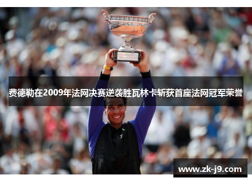 费德勒在2009年法网决赛逆袭胜瓦林卡斩获首座法网冠军荣誉
