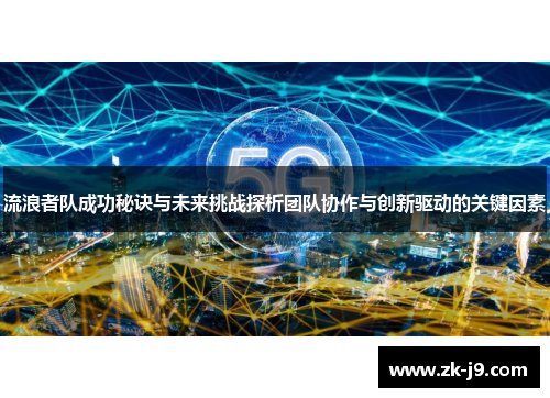 流浪者队成功秘诀与未来挑战探析团队协作与创新驱动的关键因素