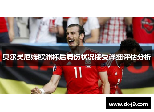 贝尔灵厄姆欧洲杯后肩伤状况接受详细评估分析